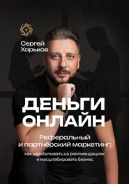 Деньги онлайн. Реферальный и партнёрский маркетинг