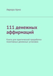 111 денежных аффирмаций. Книга для практической проработки позитивных денежных установок
