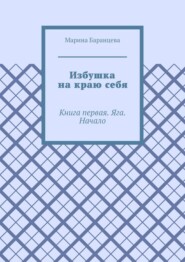 Избушка на краю себя. Книга первая. Яга. Начало