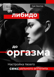 От либидо до оргазма. Настройка твоего сексуального аппетита