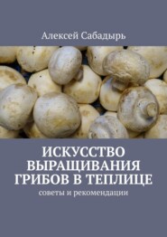 Искусство выращивания грибов в теплице. Советы и рекомендации