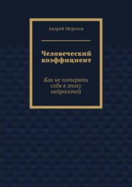 Человеческий коэффициент. Как не потерять себя в эпоху нейросетей