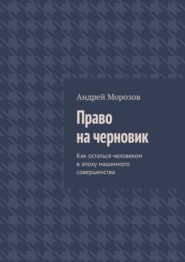 Право на черновик. Как остаться человеком в эпоху машинного совершенства