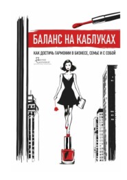 Баланс на каблуках. Как достичь гармонии в бизнесе, семье и с собой