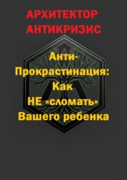 Анти-прокрастинация: Как не «сломать» Вашего ребенка