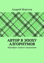 Автор в эпоху алгоритмов. Манифест живого мышления