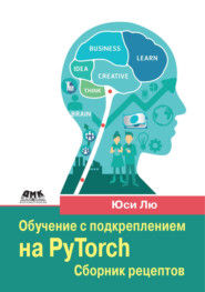Обучение с подкреплением на PyTorch. Сборник рецептов. Свыше 60 рецептов проектирования, разработки и развертывания самообучающихся моделей на Python