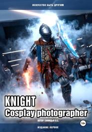 Knight. Cosplay photographer. Искусство быть другим (издание первое)