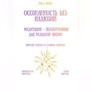 Осознанность без иллюзий: медитация + психотерапия для реальной жизни