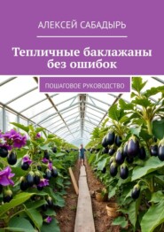 Тепличные баклажаны без ошибок. Пошаговое руководство