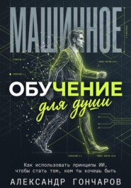Машинное обучение для души. Как использовать принципы ИИ, чтобы стать тем, кем ты хочешь быть