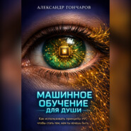 Машинное обучение для души. Как использовать принципы ИИ, чтобы стать тем, кем ты хочешь быть