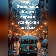 Эпидемия. Книга первая. Уханьский штамм