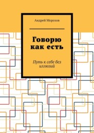 Говорю как есть. Путь к себе без иллюзий