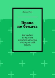 Право не бежать. Как выйти из культа продуктивности и вернуть себе жизнь
