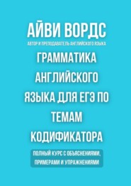 Грамматика английского языка для ЕГЭ по темам кодификатора. Полный курс с объяснениями, примерами и упражнениями