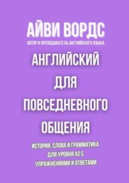 Английский для повседневного общения. Истории, слова и грамматика для уровня A2 с упражнениями и ответами