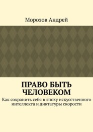 Право быть человеком. Как сохранить себя в эпоху искусственного интеллекта и диктатуры скорости
