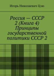 Россия – СССР 2 (Книга 4) Принципы государственной политики СССР 2