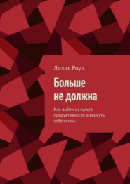 Больше не должна. Как выйти из культа продуктивности и вернуть себе жизнь