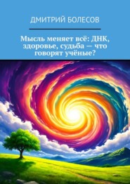 Мысль меняет всё: ДНК, здоровье, судьба – что говорят учёные?