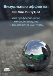 Визуальные эффекты: взгляд изнутри. Для профессионалов кинопроизводства и тех, кто хочет ими стать