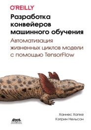 Разработка конвейеров машинного обучения. Автоматизация жизненных циклов модели с помощью TensorFlow