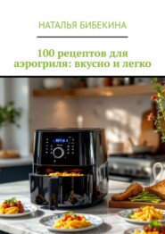 100 рецептов для аэрогриля: вкусно и легко
