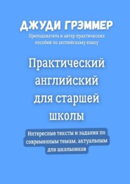 Практический английский для старшей школы. Интересные тексты и задания по современным темам, актуальным для школьников