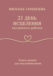 21 день исцеления внутреннего ребенка. Книга-тренинг для счастливой жизни