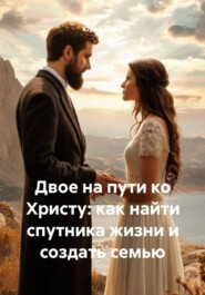 Двое на пути ко Христу: как найти спутника жизни и создать семью