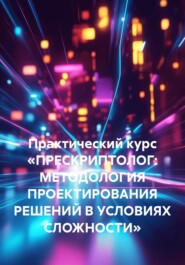 Практический курс «ПРЕСКРИПТОЛОГ: МЕТОДОЛОГИЯ ПРОЕКТИРОВАНИЯ РЕШЕНИЙ В УСЛОВИЯХ СЛОЖНОСТИ»