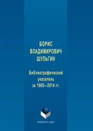 Борис Владимирович Шульгин. Библиографический указатель за 1965-2014 гг.