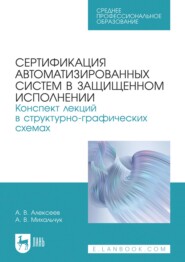 Сертификация автоматизированных систем в защищенном исполнении. Конспект лекций в структурно-графических схемах. Учебное пособие для СПО