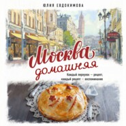 Москва домашняя. Каждый переулок – рецепт, каждый рецепт – воспоминание