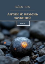 Алтай & камень желаний. Книга 1