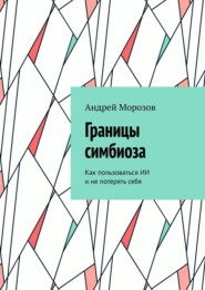 Границы симбиоза. Как пользоваться ИИ и не потерять себя