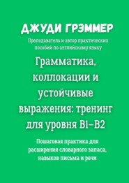 Грамматика, коллокации и устойчивые выражения: тренинг для уровня B1–B2. Пошаговая практика для расширения словарного запаса, навыков письма и речи