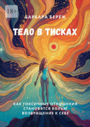 Тело в тисках. Как токсичные отношения становятся болью. Возвращение к себе