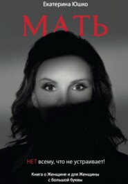 Мать: Нет всему, что не устраивает. Книга о Женщине и для Женщины с большой буквы