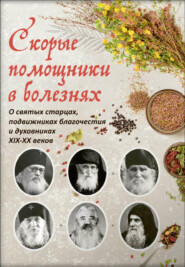 Скорые помощники в болезнях. Советы святых старцев и духовников