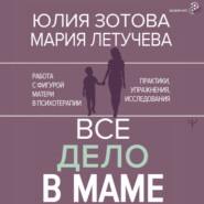 Все дело в маме. Работа с фигурой матери в психотерапии. Практики, упражнения, исследования