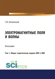 Электромагнитные поля и волны. Том 1. Общие теоретические модели ЭМП и ЭМВ. (Аспирантура, Бакалавриат, Магистратура). Монография.