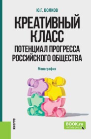 Креативный класс: потенциал прогресса российского общества. (Аспирантура, Бакалавриат, Магистратура). Монография.