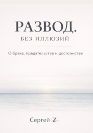 Развод. Без иллюзий. О браке, предательстве и достоинстве