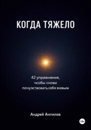 КОГДА ТЯЖЕЛО. 42 упражнения, чтобы снова почувствовать себя живым