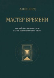 Мастер Времени: как выйти из матрицы суеты и стать Хранителем своих часов