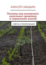 Теплица под контролем: капельное орошение и управление влагой. Советы и рекомендации