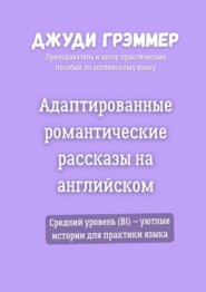 Адаптированные романтические рассказы на английском. Средний уровень (B1) – уютные истории для практики языка