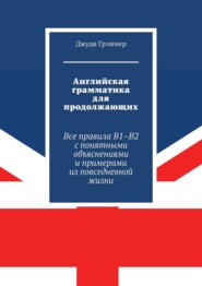 Английская грамматика для продолжающих. Все правила B1–B2 с понятными объяснениями и примерами из повседневной жизни